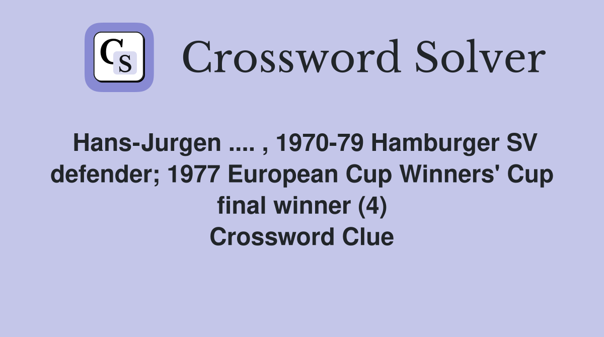 Hans-Jurgen .... , 1970-79 Hamburger SV defender; 1977 European Cup Winners' Cup final winner (4) Crossword Clue