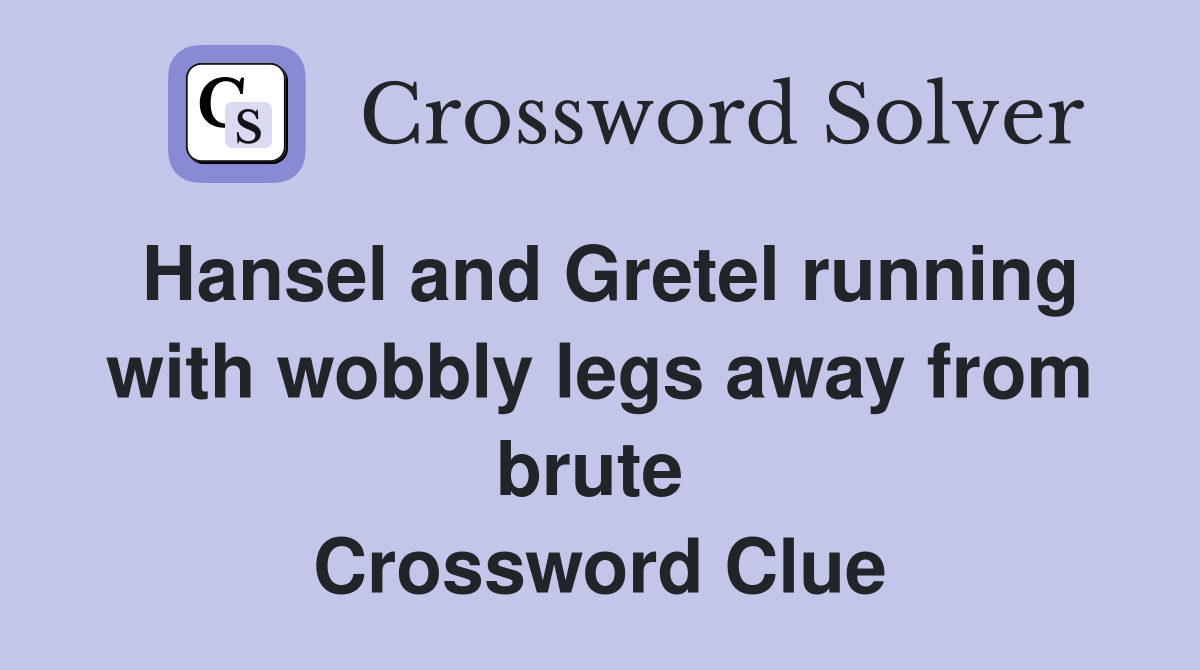 Hansel and Gretel running with wobbly legs away from brute  Crossword Clue