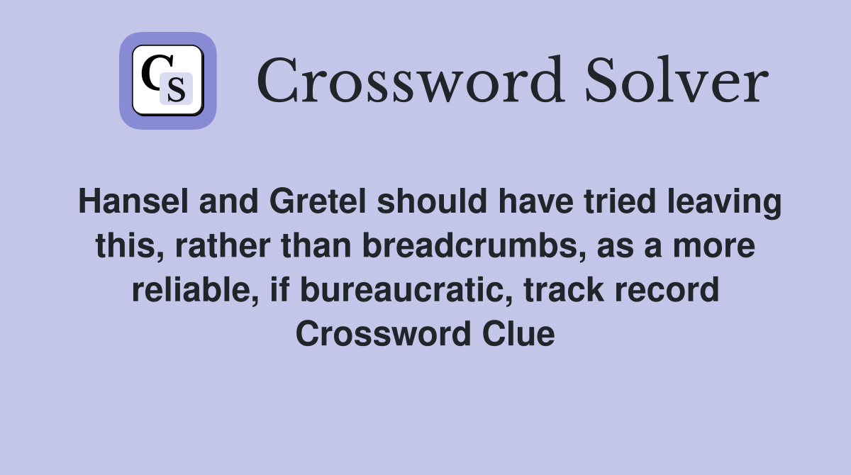 Hansel and Gretel should have tried leaving this, rather than breadcrumbs, as a more reliable, if bureaucratic, track record Crossword Clue