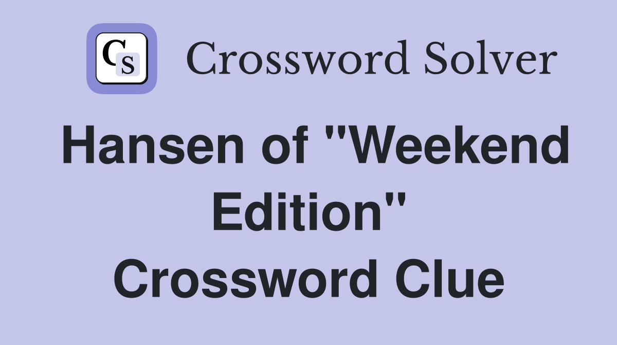 Hansen of "Weekend Edition" Crossword Clue