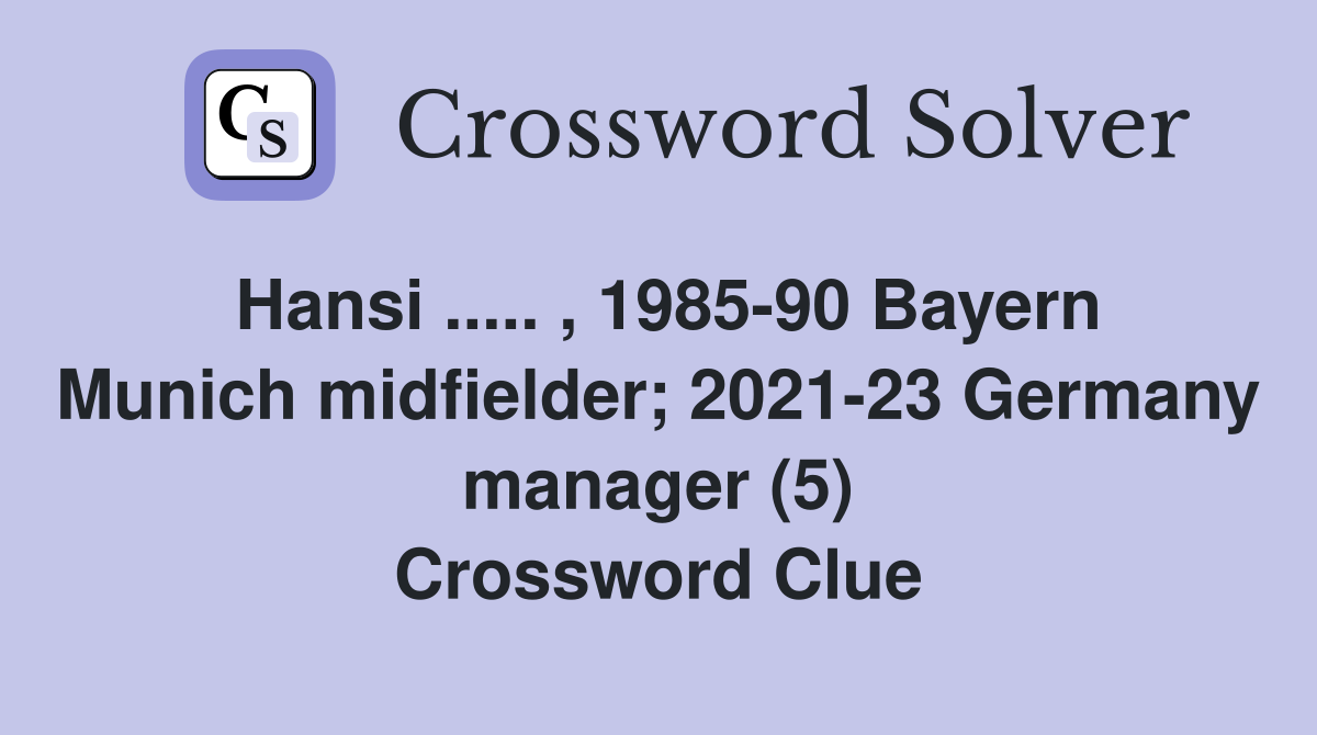 Hansi ..... , 1985-90 Bayern Munich midfielder; 2021-23 Germany manager (5) Crossword Clue