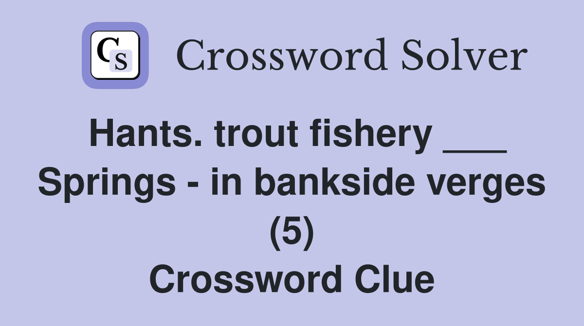 Hants. trout fishery ___ Springs - in bankside verges (5) Crossword Clue