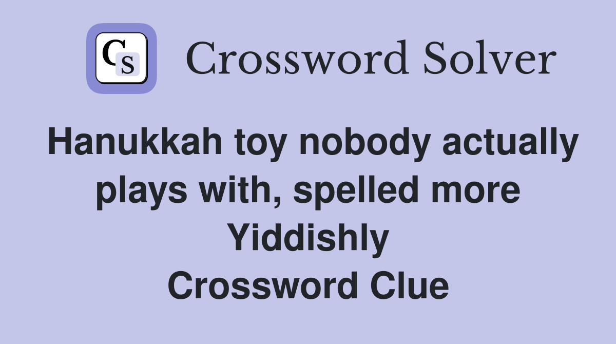 Hanukkah toy nobody actually plays with, spelled more Yiddishly Crossword Clue