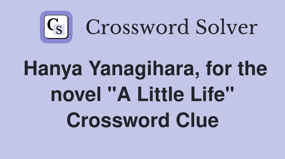Hanya Yanagihara, for the novel "A Little Life" Crossword Clue