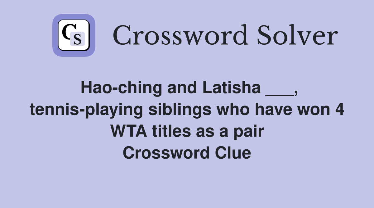Hao-ching and Latisha ___, tennis-playing siblings who have won 4 WTA titles as a pair Crossword Clue