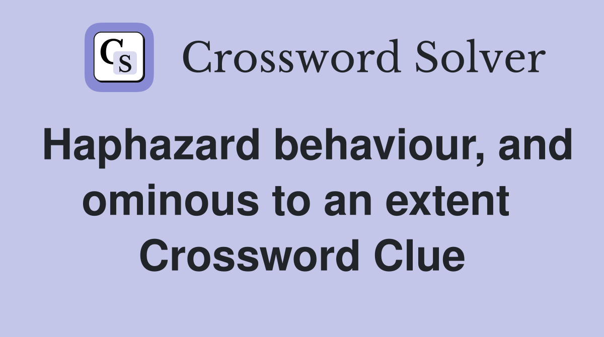 Haphazard behaviour, and ominous to an extent  Crossword Clue