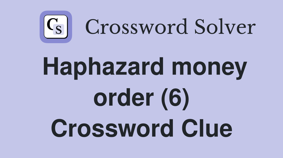 Haphazard money order (6) Crossword Clue