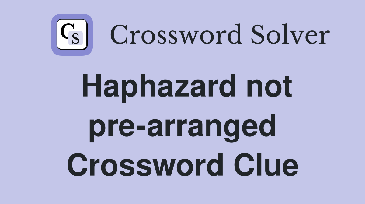Haphazard not pre-arranged Crossword Clue