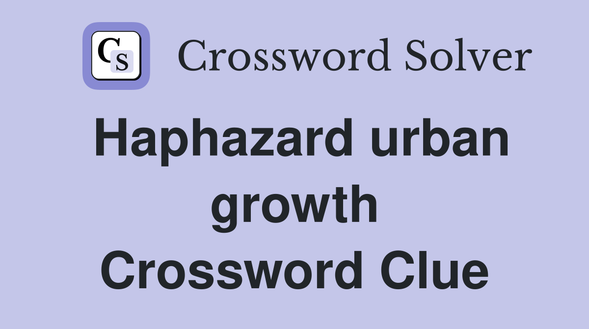 Haphazard urban growth Crossword Clue