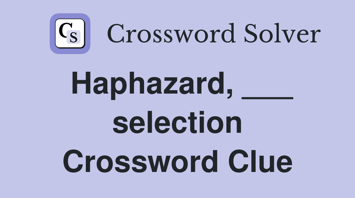 Haphazard, ___ selection Crossword Clue