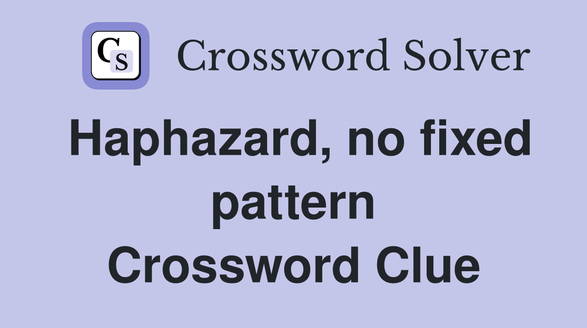 Haphazard, no fixed pattern Crossword Clue