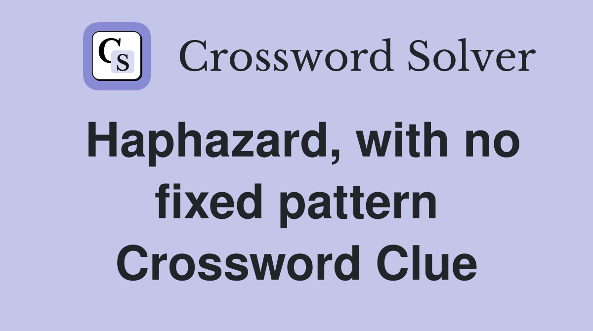 Haphazard, with no fixed pattern Crossword Clue