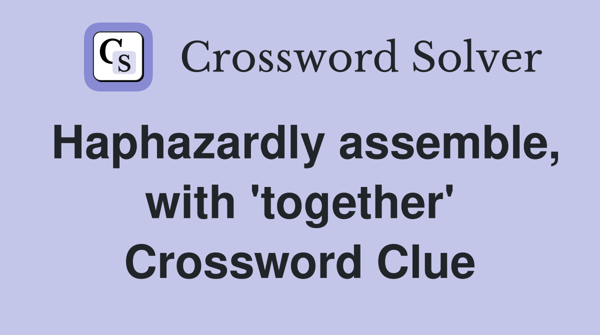 Haphazardly assemble, with 'together' Crossword Clue