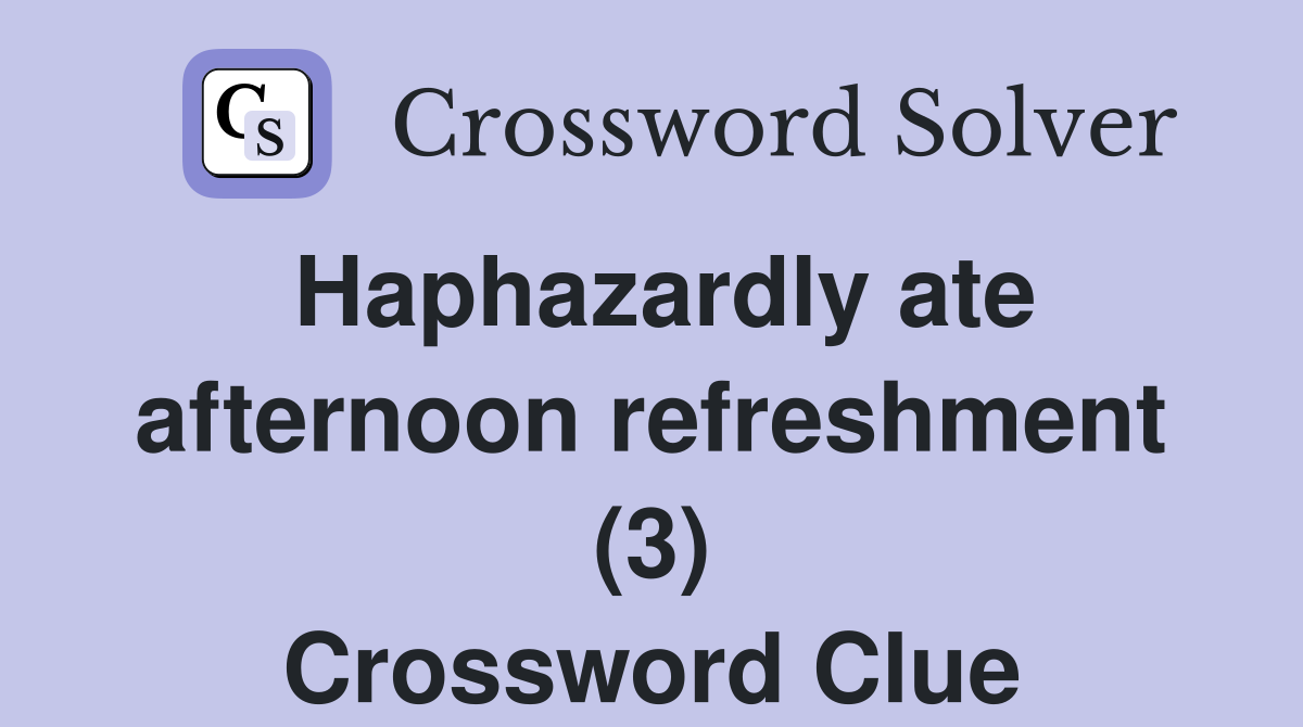 Haphazardly ate afternoon refreshment (3) Crossword Clue