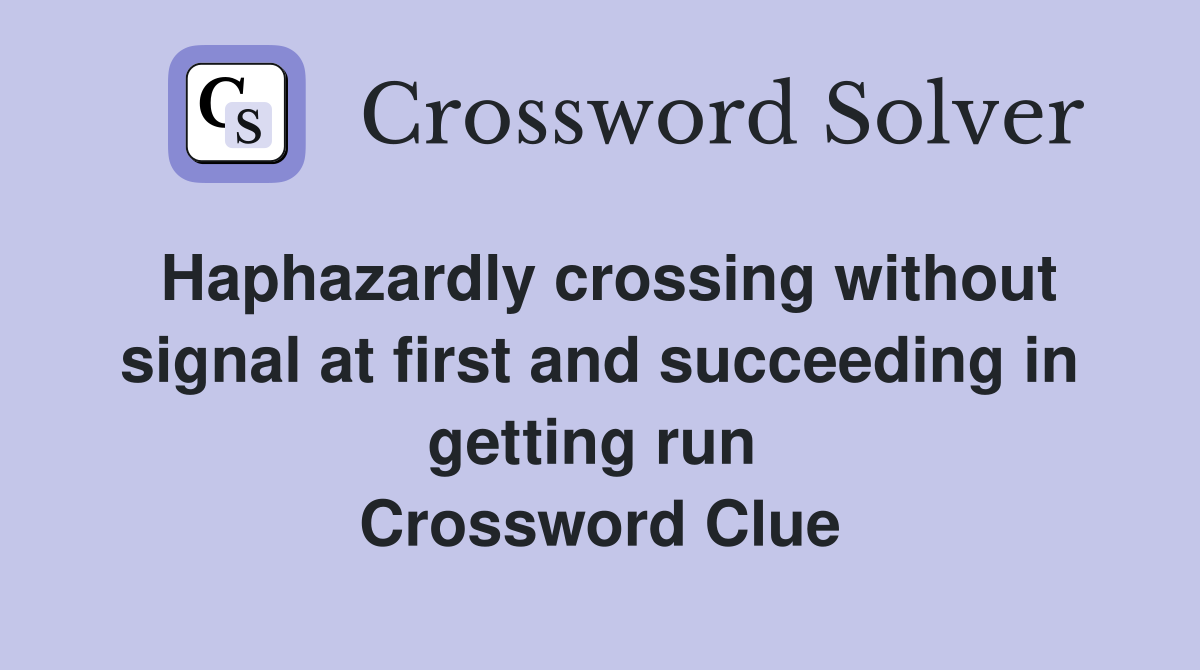 Haphazardly crossing without signal at first and succeeding in getting run  Crossword Clue