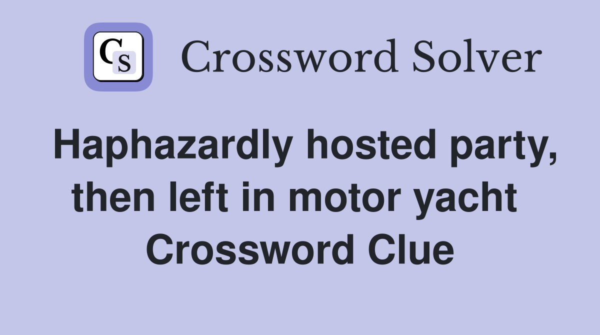 Haphazardly hosted party, then left in motor yacht  Crossword Clue