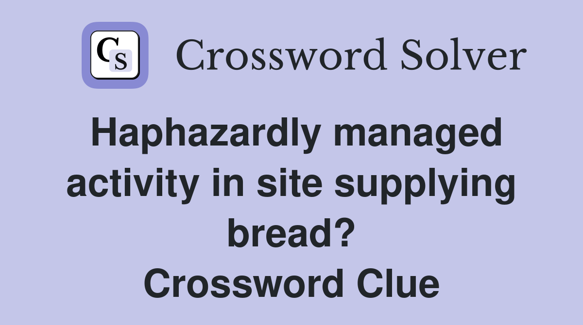 Haphazardly managed activity in site supplying bread? Crossword Clue