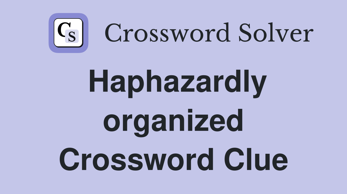 Haphazardly organized Crossword Clue