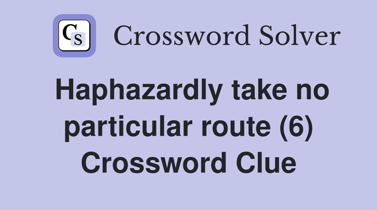 Haphazardly take no particular route (6) Crossword Clue