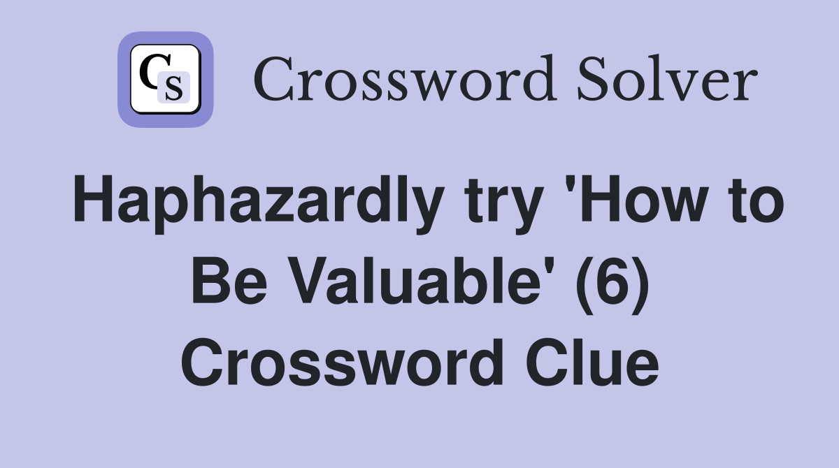 Haphazardly try 'How to Be Valuable' (6) Crossword Clue