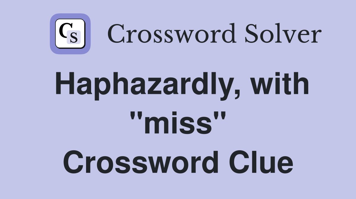 Haphazardly, with "miss" Crossword Clue