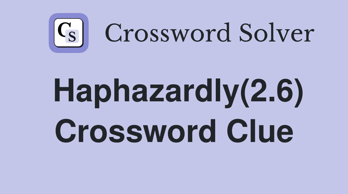 Haphazardly(2.6) Crossword Clue