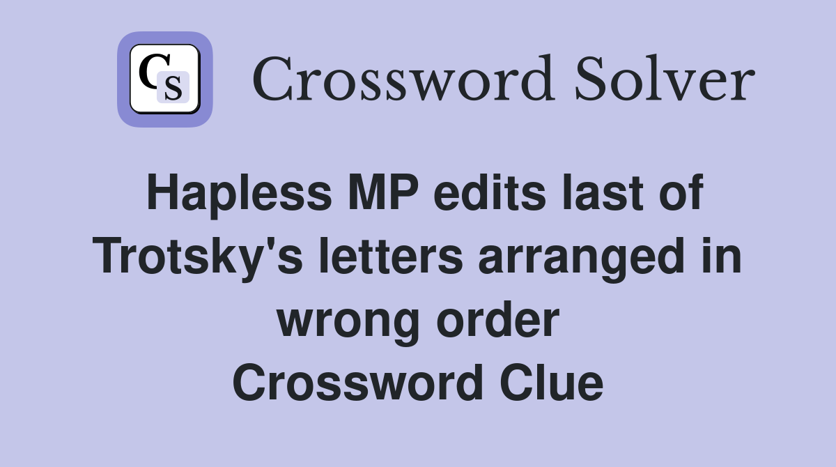 Hapless MP edits last of Trotsky's letters arranged in wrong order Crossword Clue