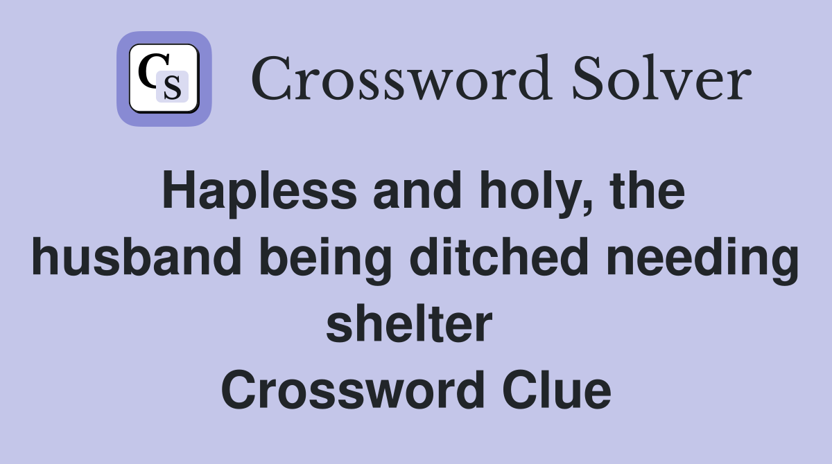 Hapless and holy, the husband being ditched needing shelter  Crossword Clue