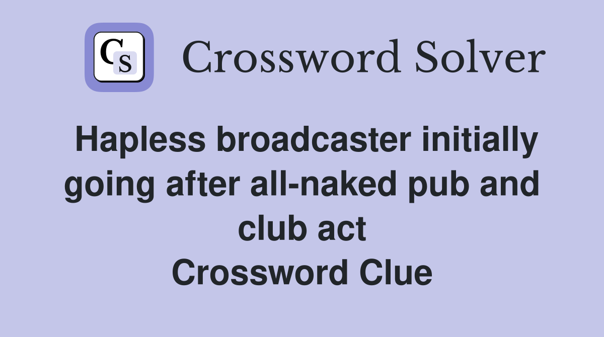 Hapless broadcaster initially going after all-naked pub and club act Crossword Clue