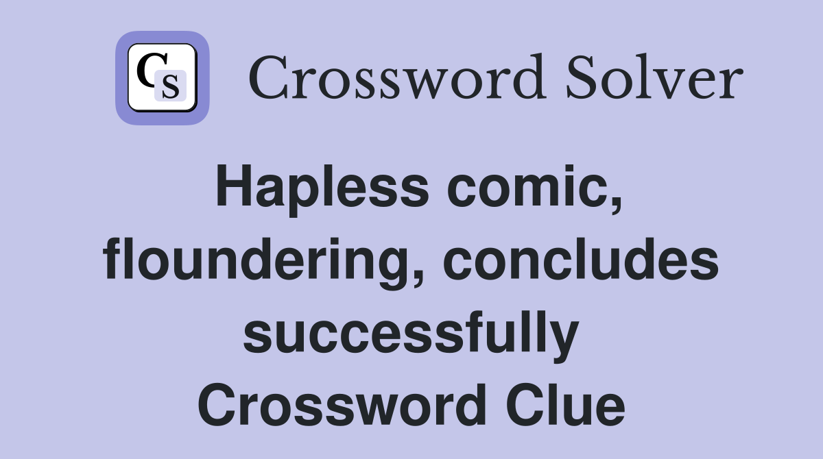 Hapless comic, floundering, concludes successfully Crossword Clue