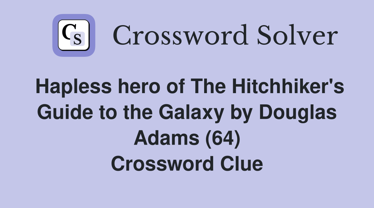 Hapless hero of The Hitchhiker's Guide to the Galaxy by Douglas Adams (64) Crossword Clue