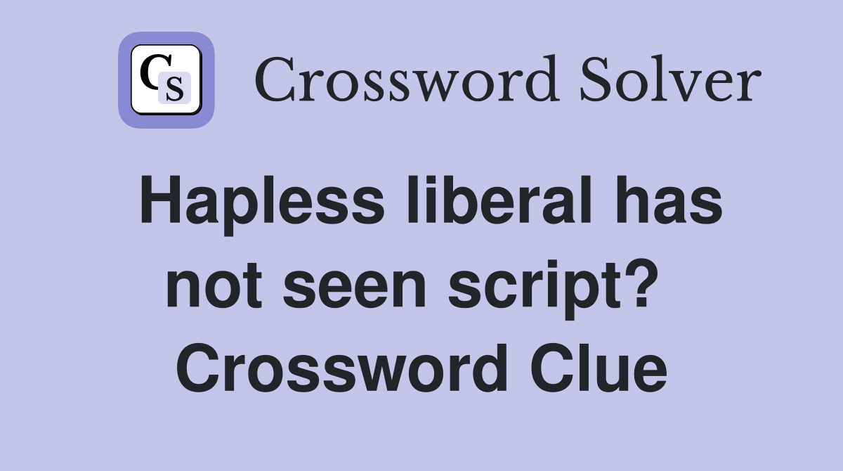 Hapless liberal has not seen script?  Crossword Clue