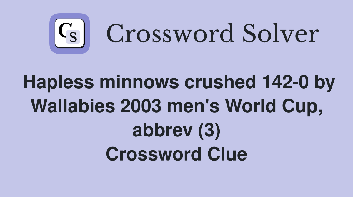Hapless minnows crushed 142-0 by Wallabies 2003 men's World Cup, abbrev (3) Crossword Clue