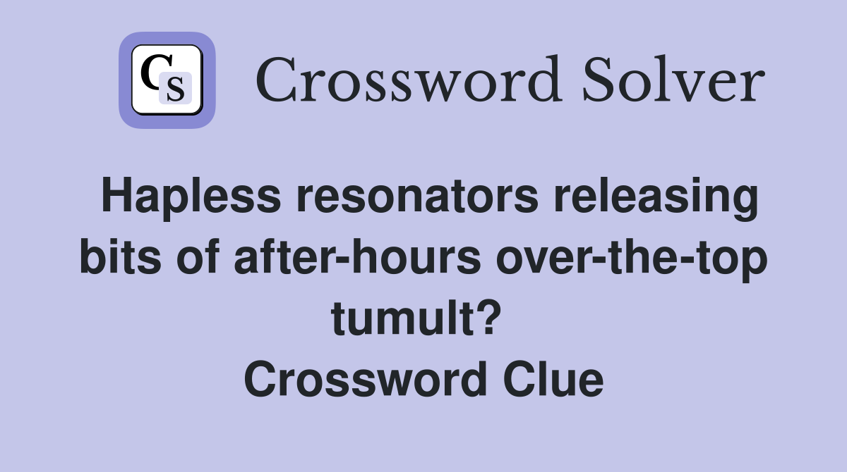 Hapless resonators releasing bits of after-hours over-the-top tumult?  Crossword Clue