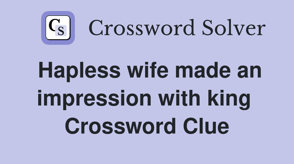 Hapless wife made an impression with king  Crossword Clue