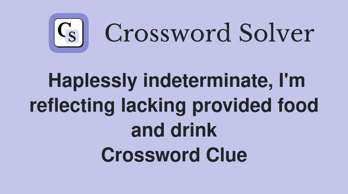 Haplessly indeterminate, I'm reflecting lacking provided food and drink Crossword Clue