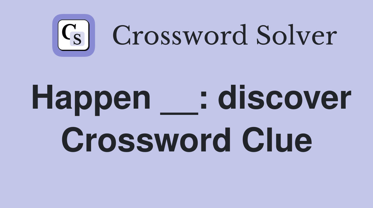 Happen __: discover Crossword Clue