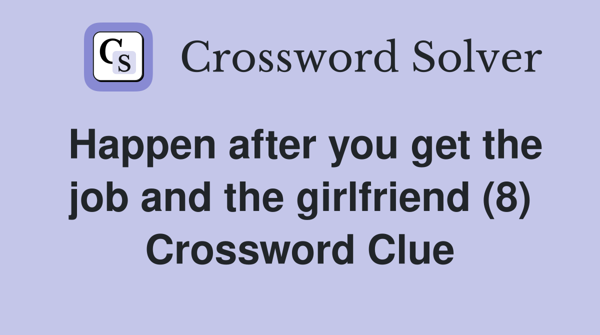 Happen after you get the job and the girlfriend (8) Crossword Clue