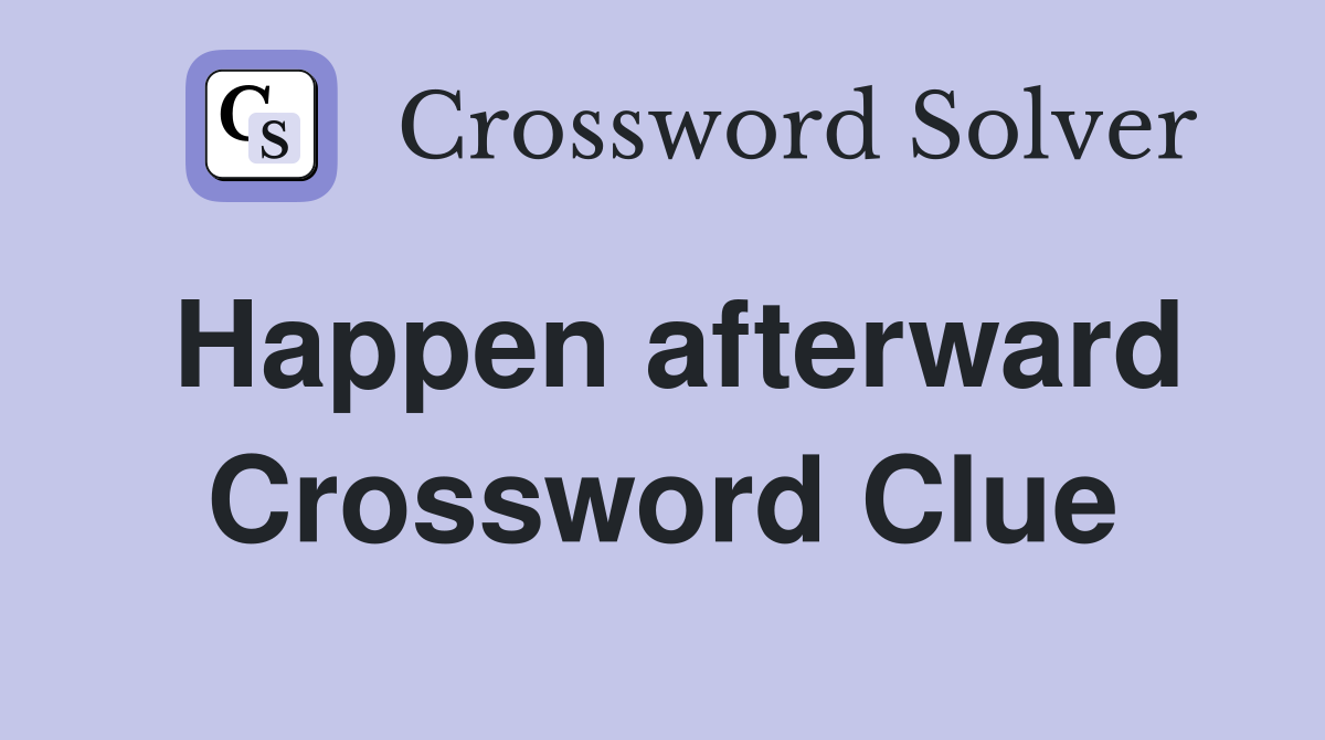 Happen afterward Crossword Clue