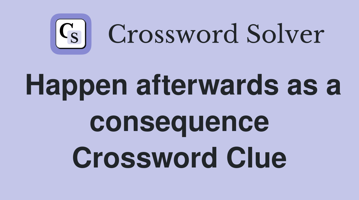 Happen afterwards as a consequence Crossword Clue