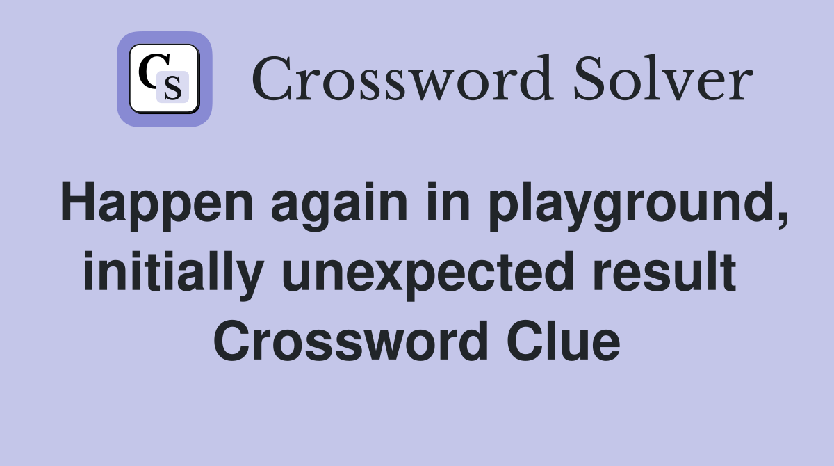 Happen again in playground, initially unexpected result  Crossword Clue