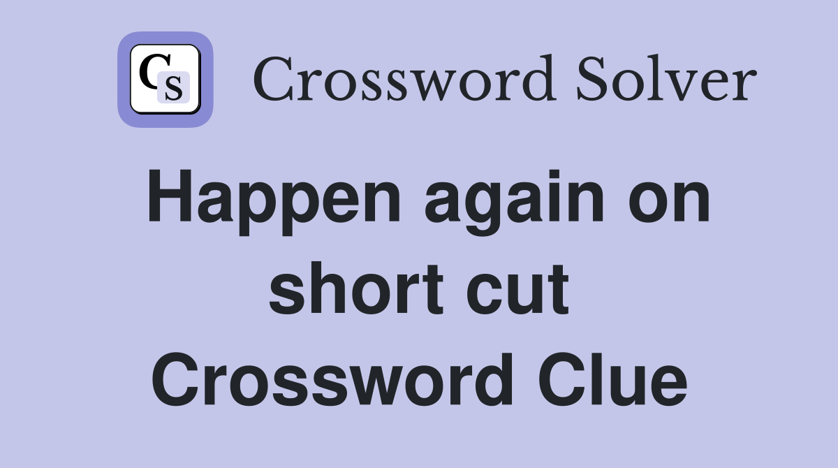Happen again on short cut Crossword Clue