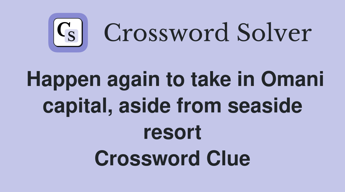 Happen again to take in Omani capital, aside from seaside resort Crossword Clue