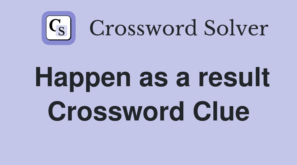 Happen as a result Crossword Clue