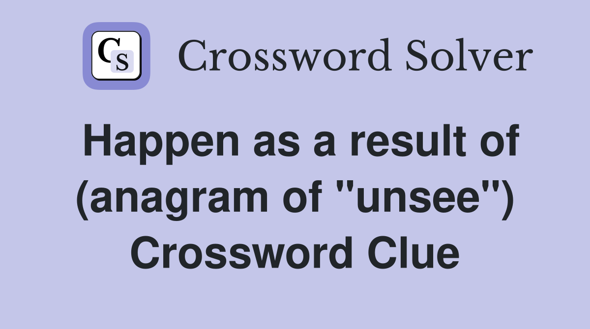 Happen as a result of (anagram of "unsee") Crossword Clue
