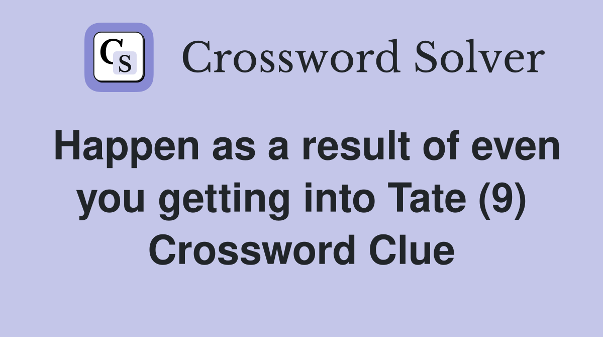 Happen as a result of even you getting into Tate (9) Crossword Clue