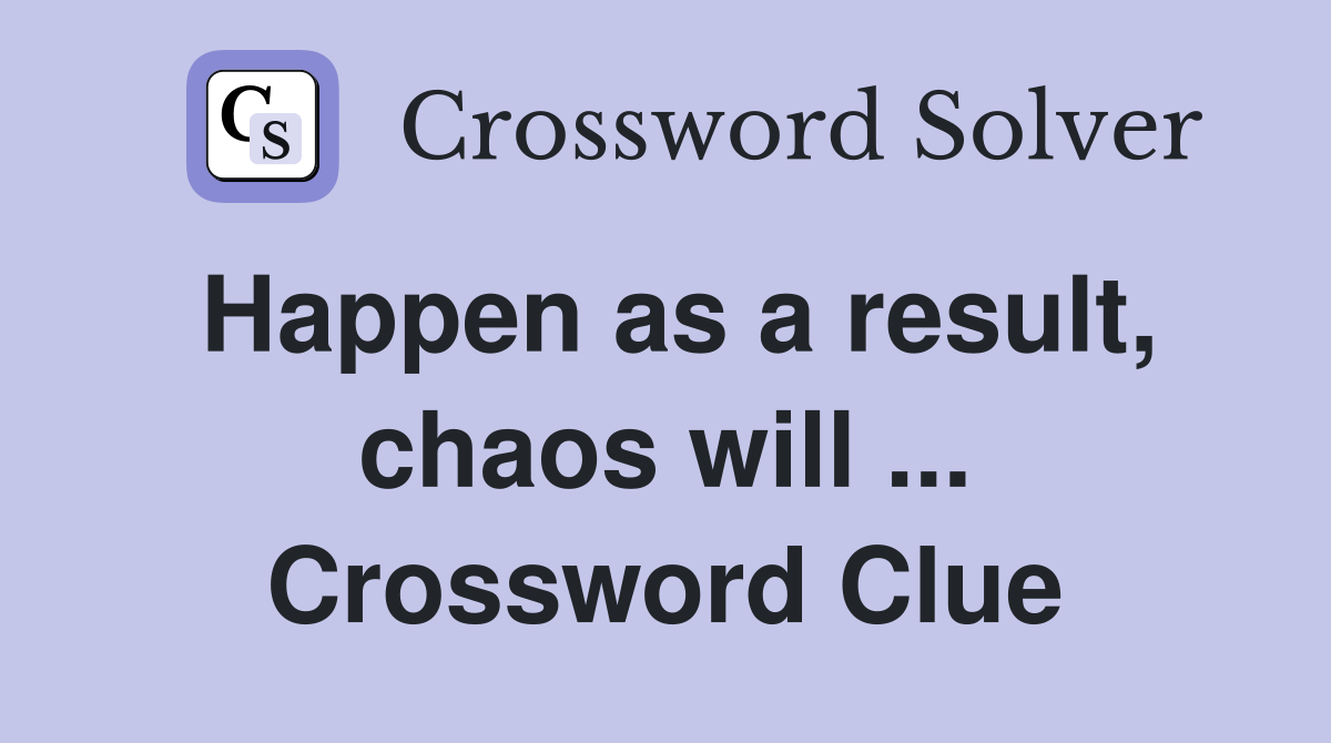 Happen as a result, chaos will ... Crossword Clue