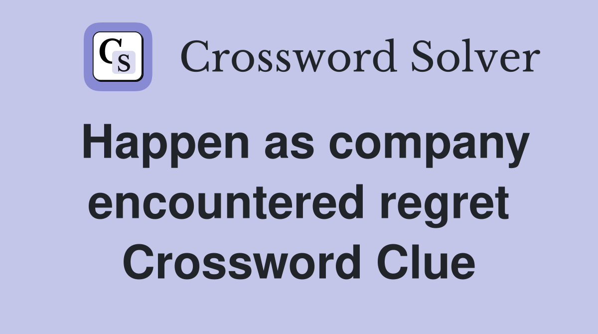 Happen as company encountered regret Crossword Clue