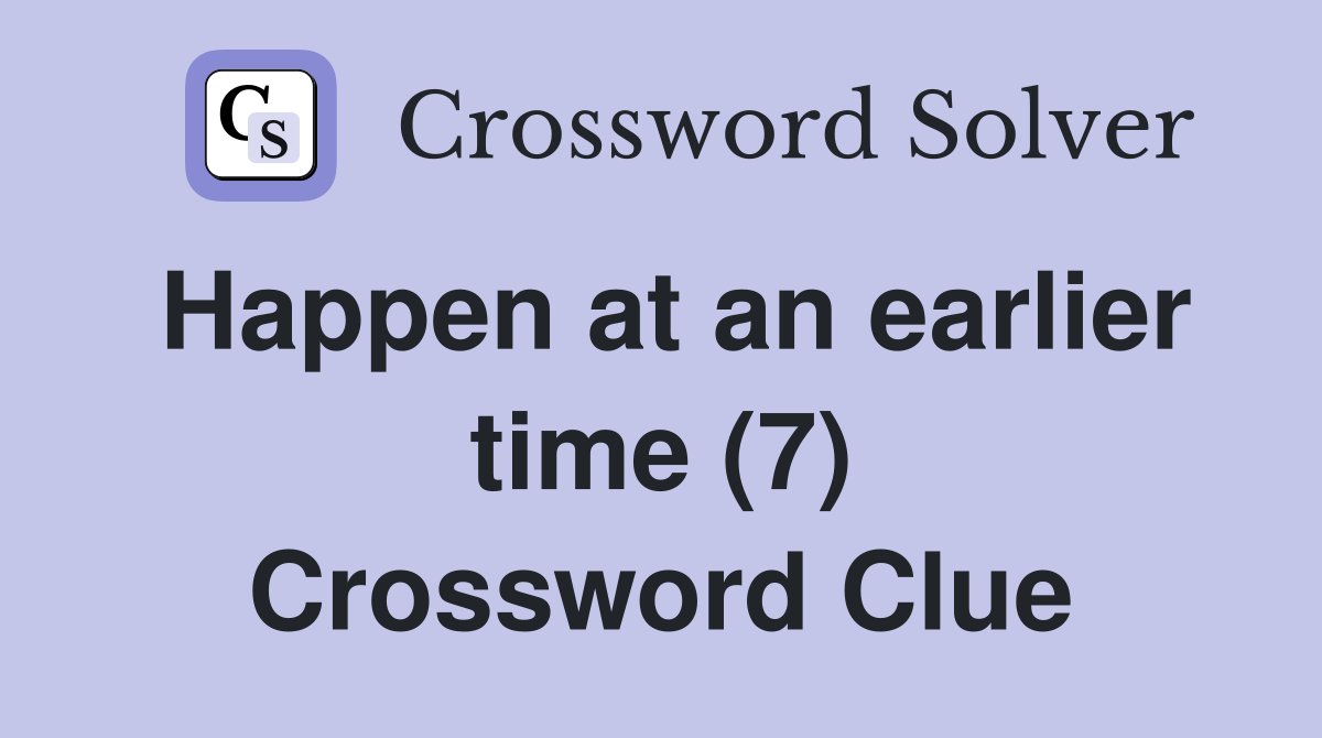 Happen at an earlier time (7) Crossword Clue