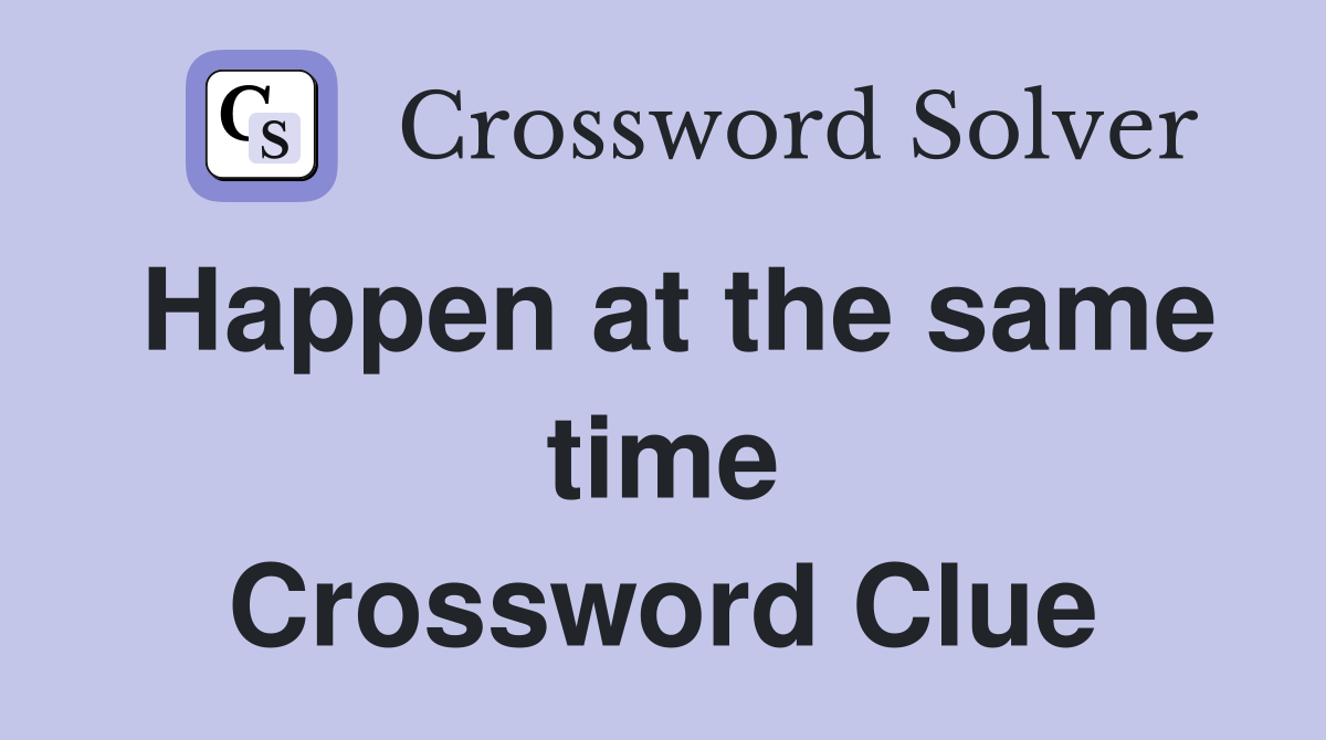 Happen at the same time Crossword Clue